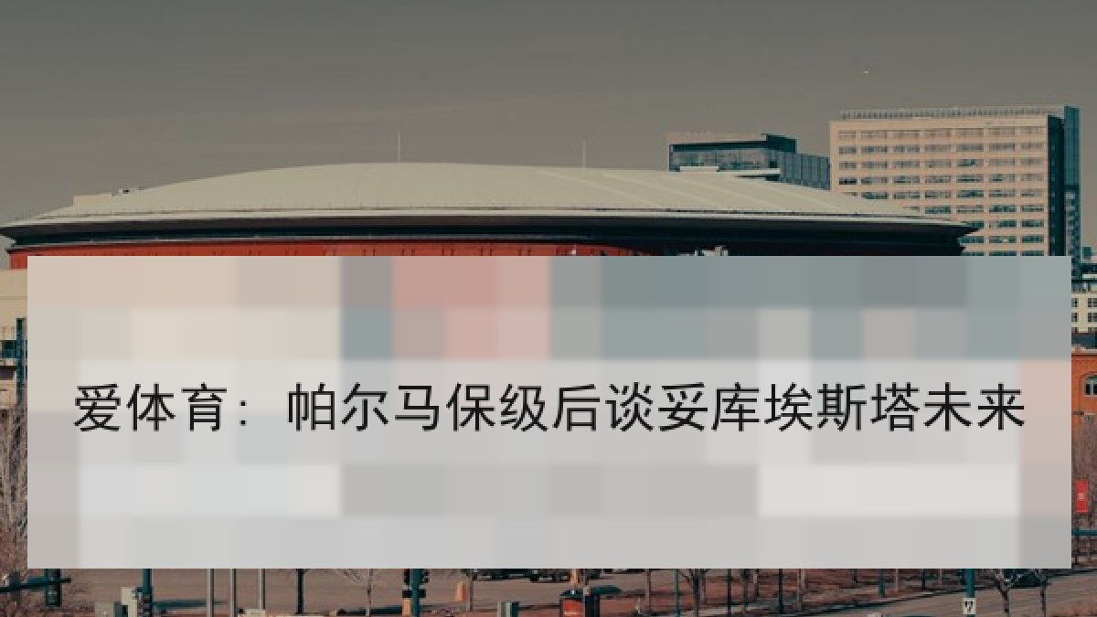 爱体育: 帕尔马保级后谈妥库埃斯塔未来