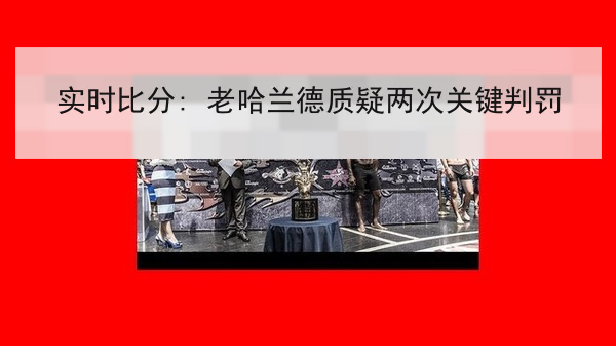 实时比分: 老哈兰德质疑两次关键判罚