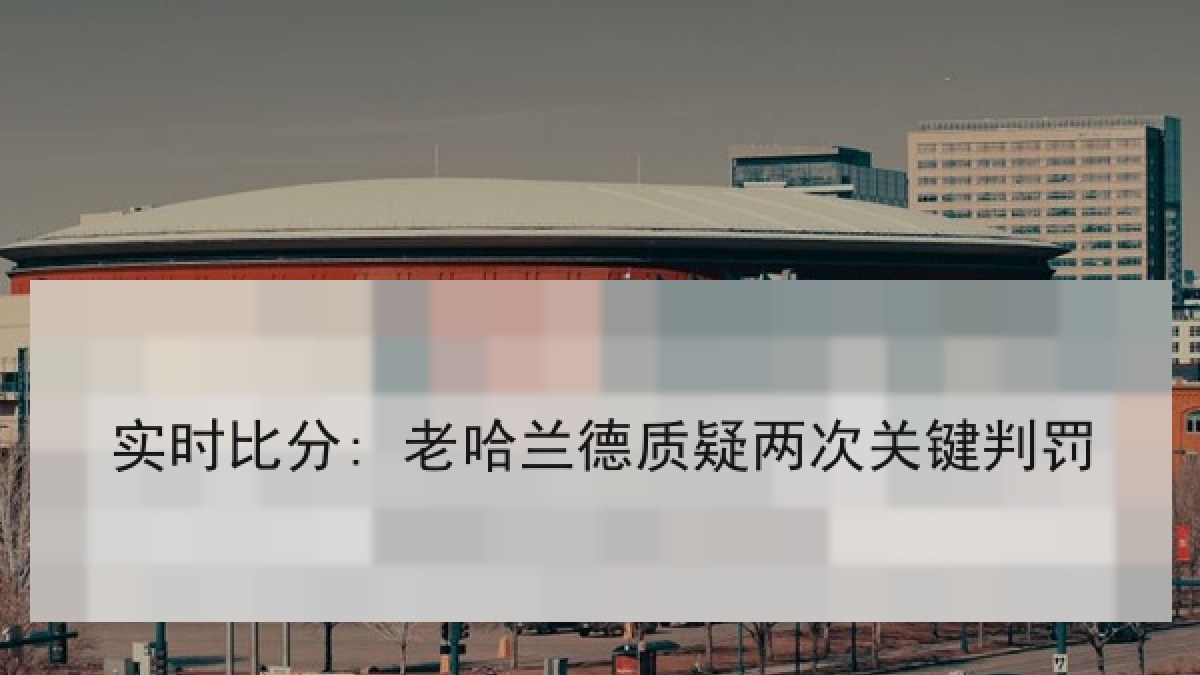 实时比分: 老哈兰德质疑两次关键判罚